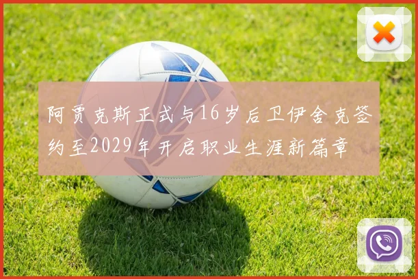 阿贾克斯正式与16岁后卫伊舍克签约至2029年开启职业生涯新篇章