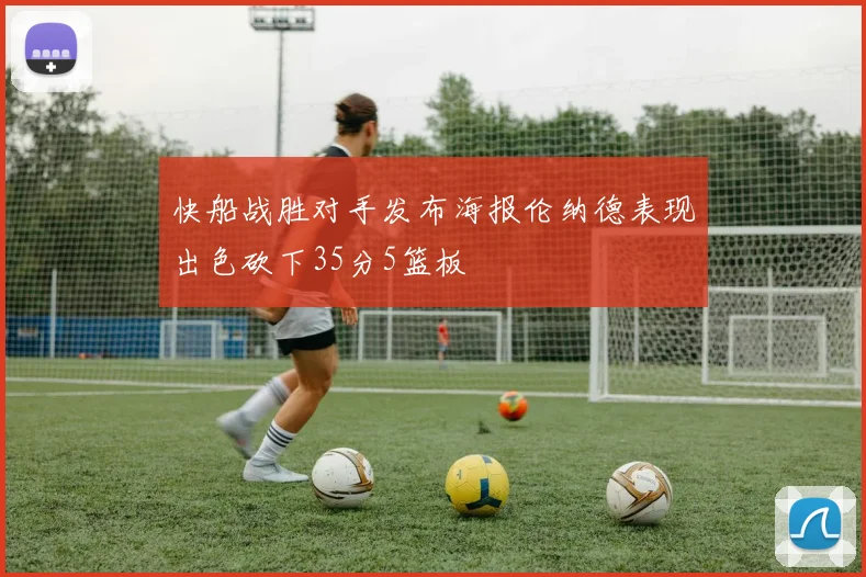 快船战胜对手发布海报伦纳德表现出色砍下35分5篮板