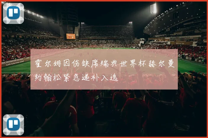 霍尔姆因伤缺席瑞典世界杯赫尔曼约翰松紧急递补入选