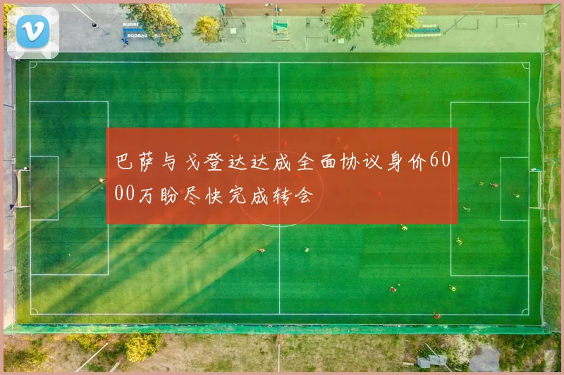 巴萨与戈登达达成全面协议身价6000万盼尽快完成转会