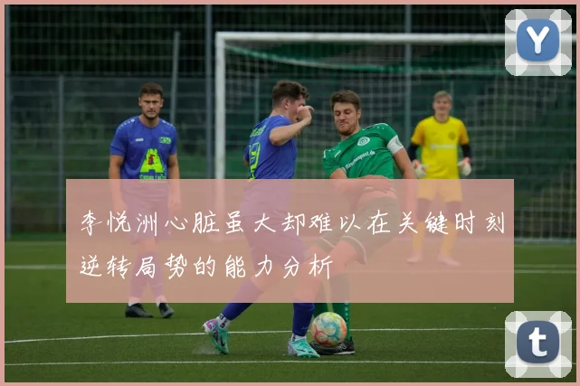 李悦洲心脏虽大却难以在关键时刻逆转局势的能力分析